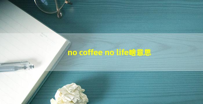 no coffee no life啥意思